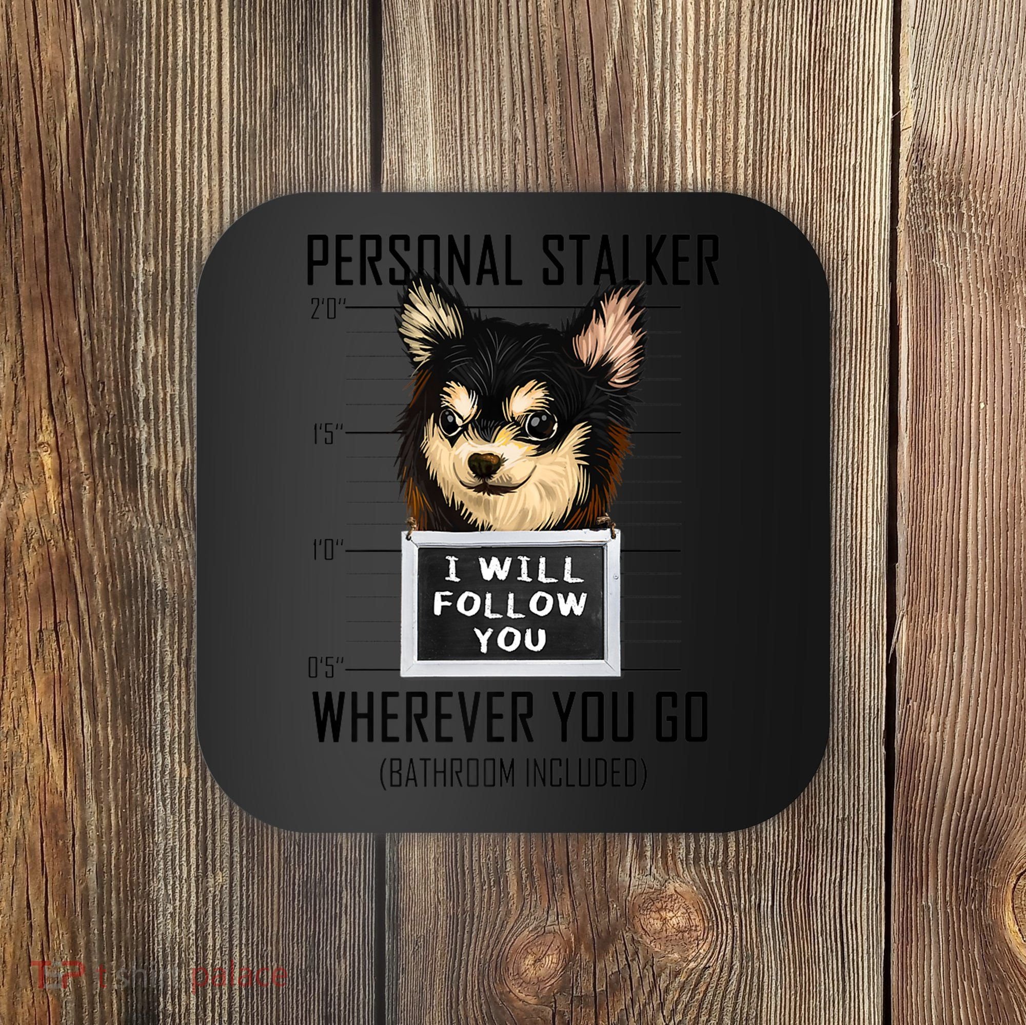 Personal Stalker Dog Chihuahua I Will Follow You Mugshot Premium Coaster
