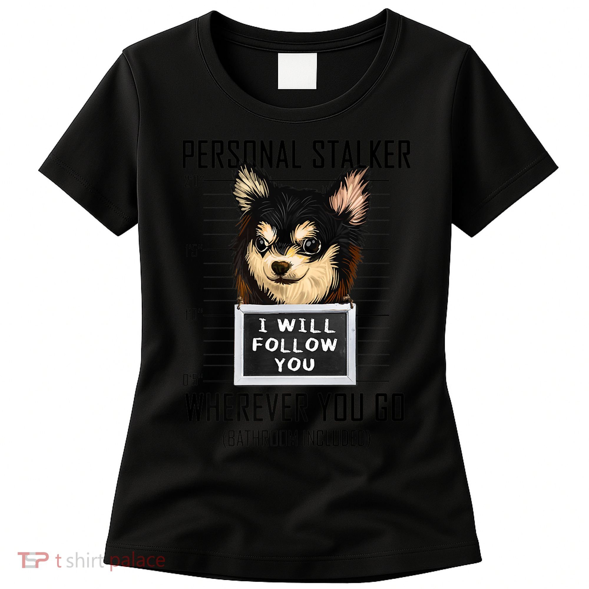 Personal Stalker Dog Chihuahua I Will Follow You Mugshot Premium Women's T-Shirt