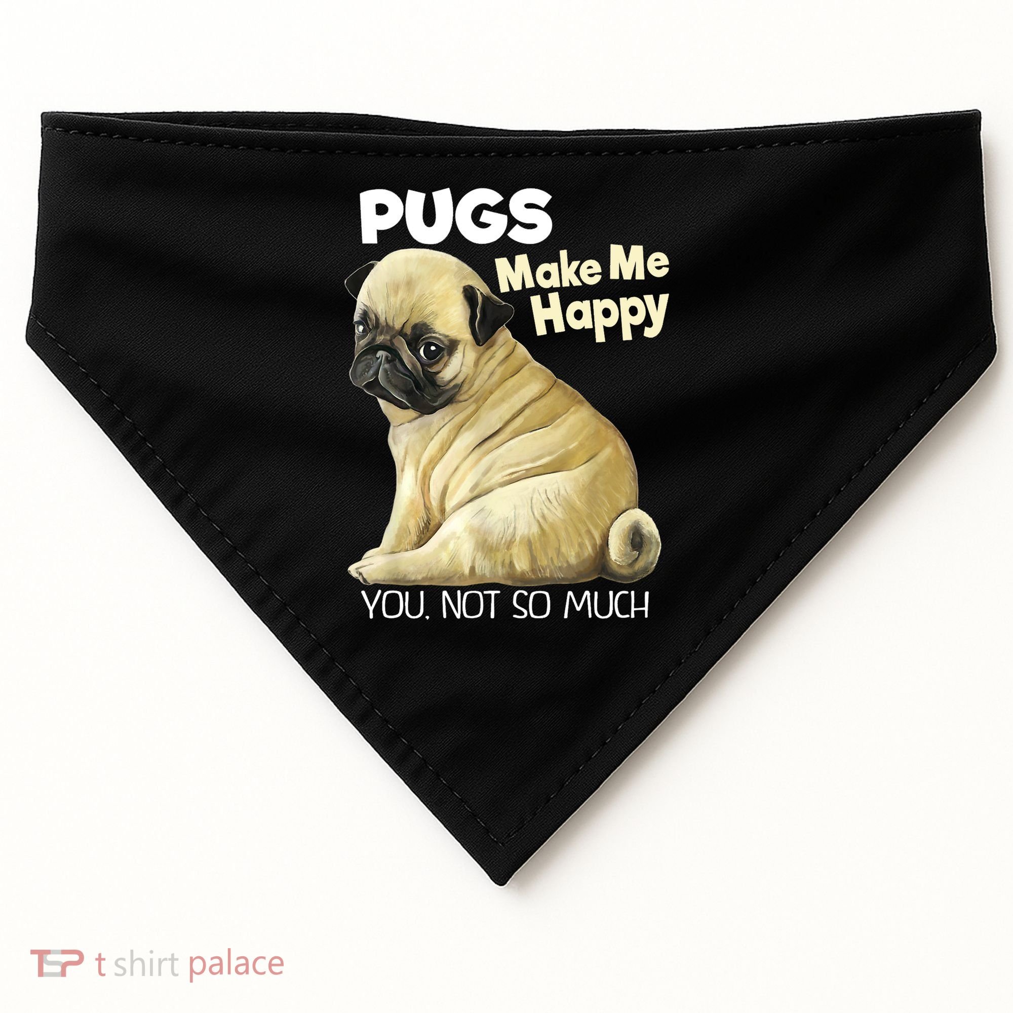 Pug Shirt Funny Tshirt Pugs Make Me Happy You Not So Much USA-Made Doggie Bandana
