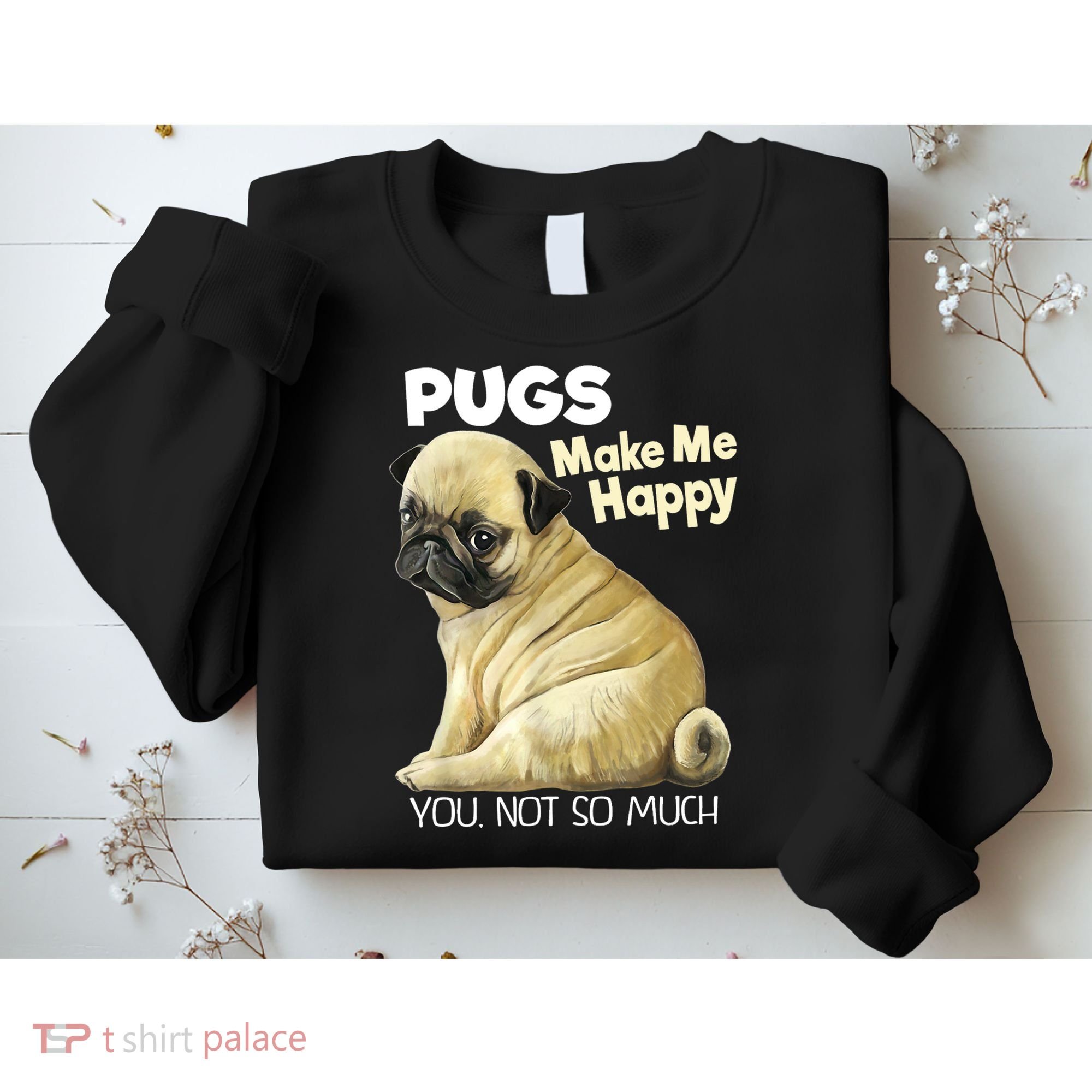 Pug Shirt Funny Tshirt Pugs Make Me Happy You Not So Much Sweatshirt