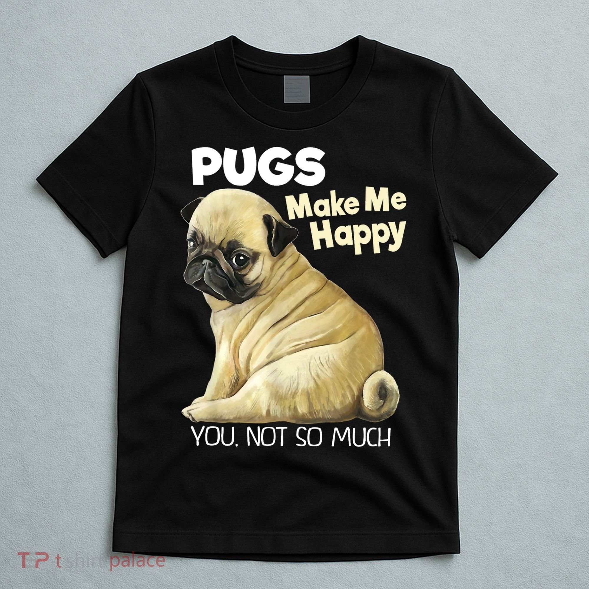 Pug Shirt Funny Tshirt Pugs Make Me Happy You Not So Much T-Shirt