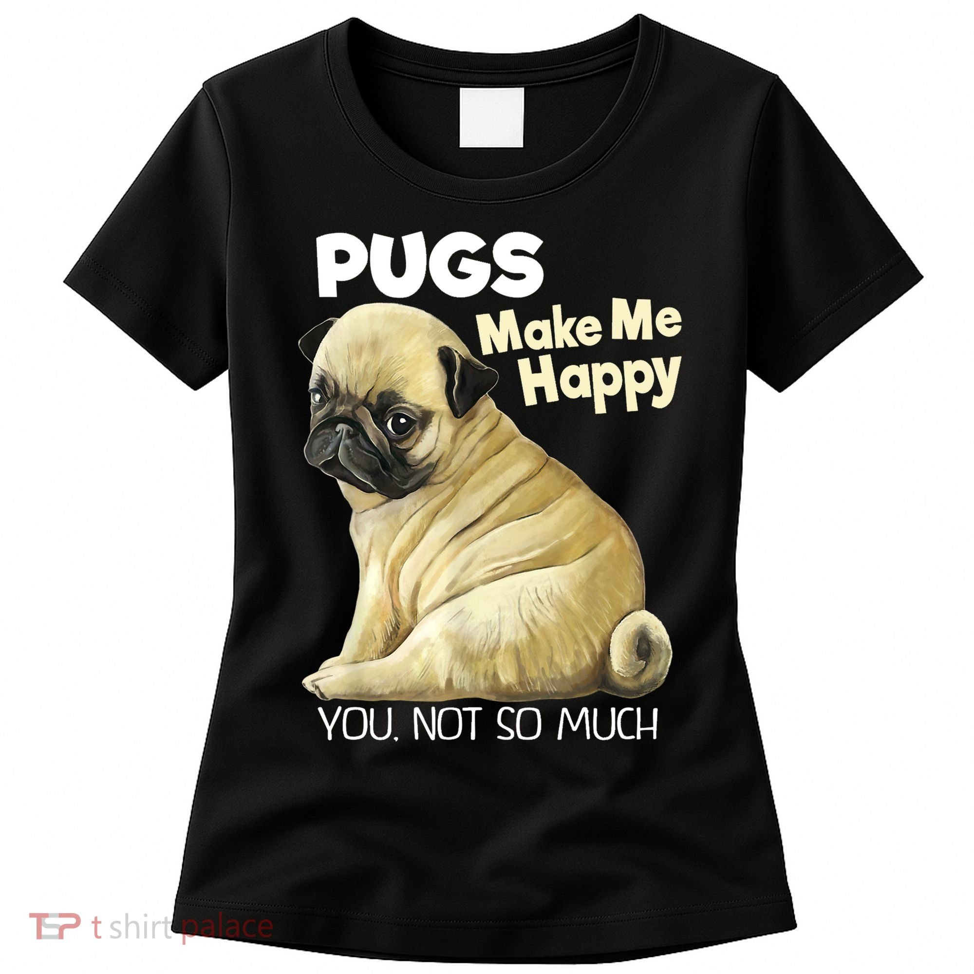 Pug Shirt Funny Tshirt Pugs Make Me Happy You Not So Much Women's T-Shirt