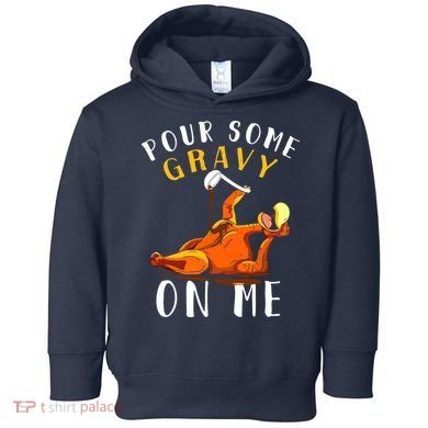 Pour Some Gravy On Me Happy Turkey Day Thanksgiving Toddler Hoodie