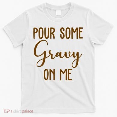 Pour Some Gravy On Me Funny Thanksgiving T-Shirt