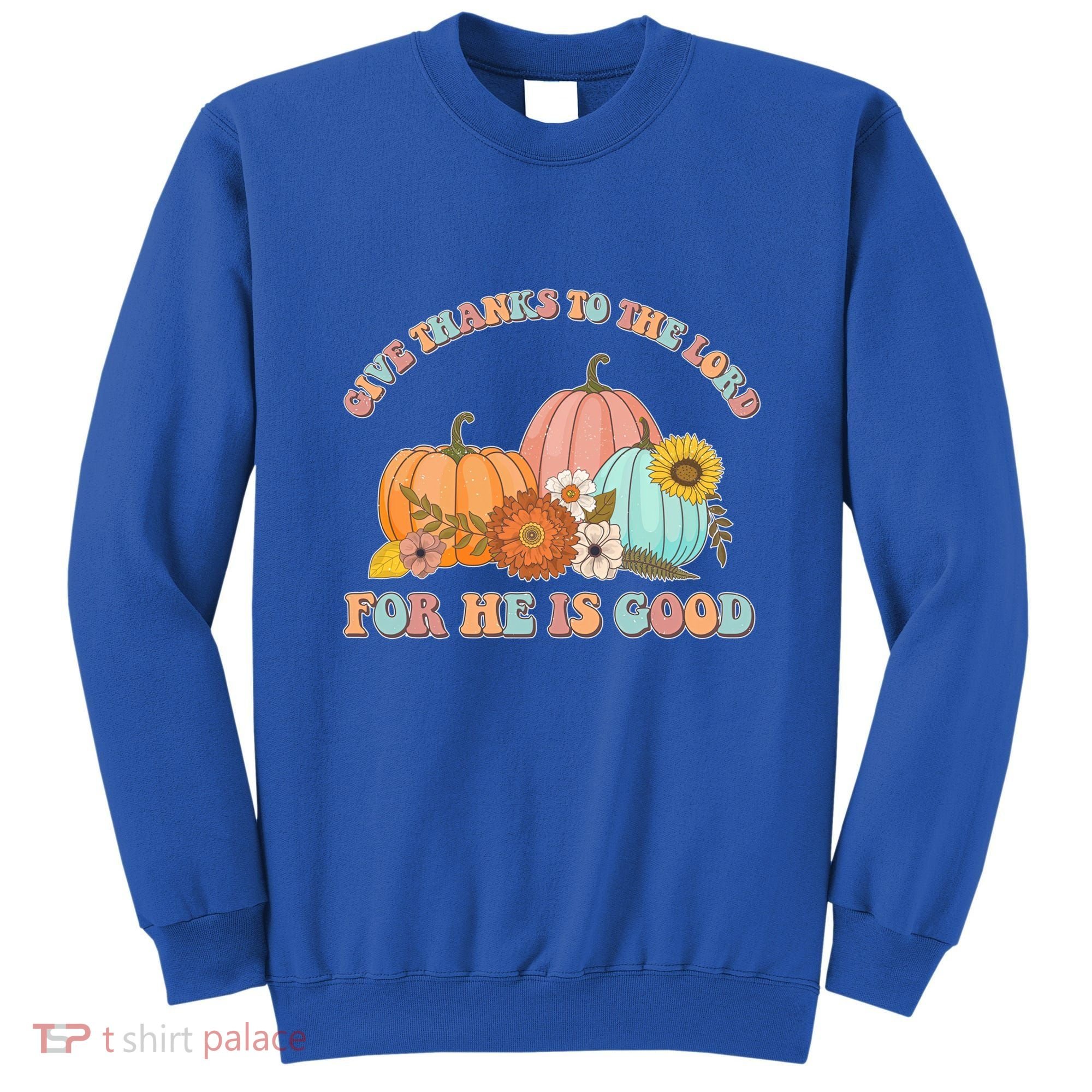 Pumpkin Stack Give Thanks To The Lord For He Is Good Autumn Funny Gift Sweatshirt