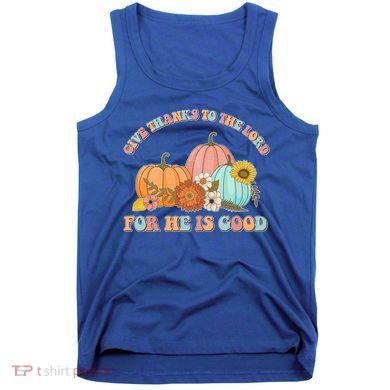 Pumpkin Stack Give Thanks To The Lord For He Is Good Autumn Funny Gift Tank Top