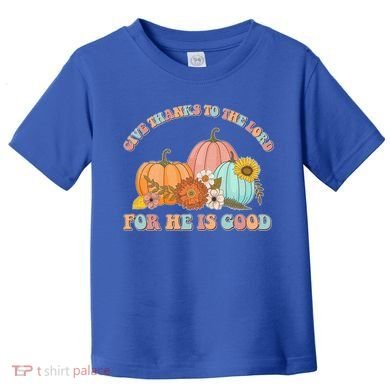 Pumpkin Stack Give Thanks To The Lord For He Is Good Autumn Funny Gift Toddler T-Shirt