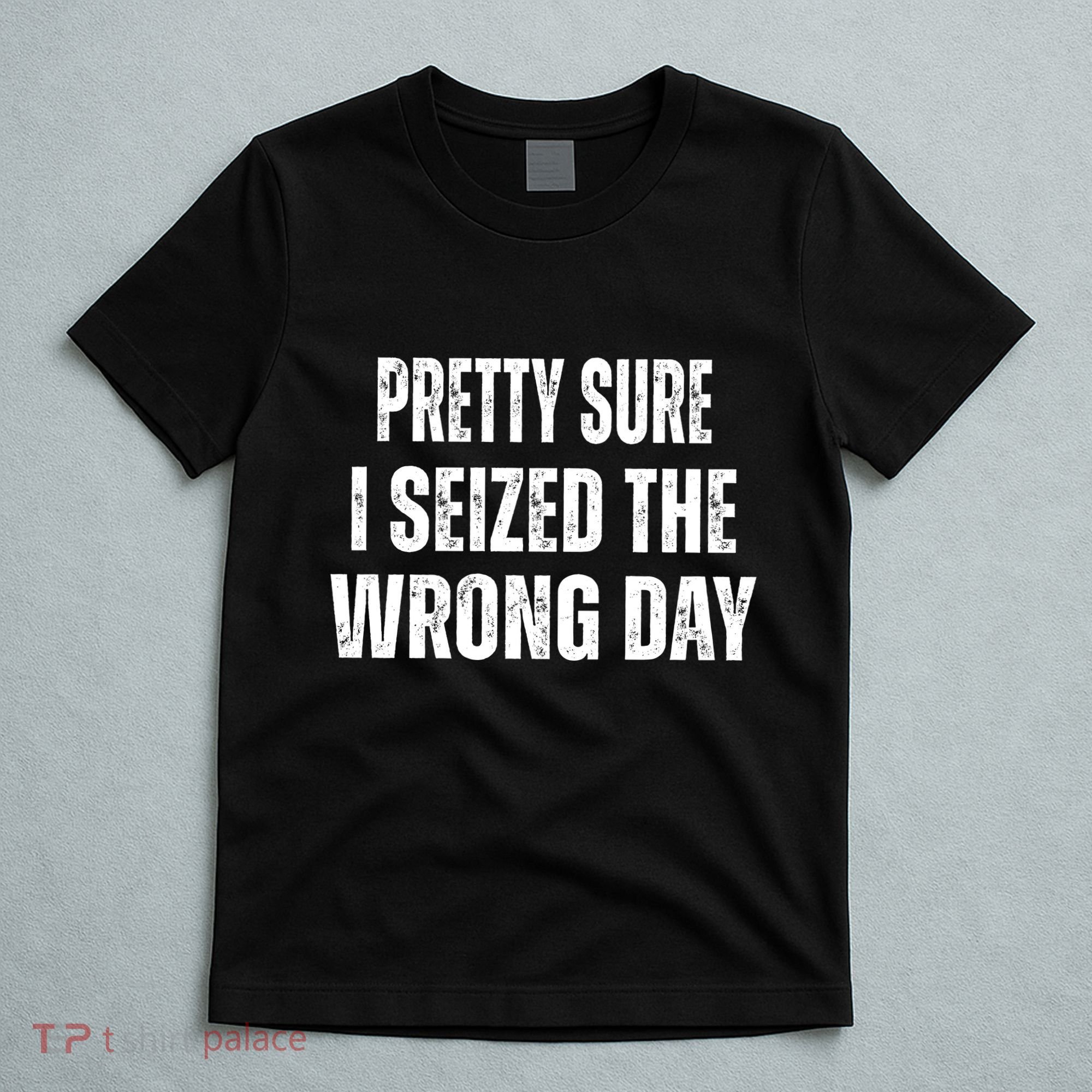 Pretty Sure I Seized The Wrong Day Funny Quote T-Shirt