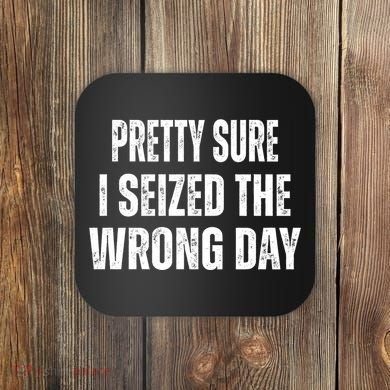 Pretty Sure I Seized The Wrong Day Funny Quote Coaster