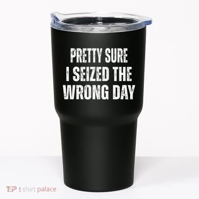 Pretty Sure I Seized The Wrong Day Funny Quote Tumbler