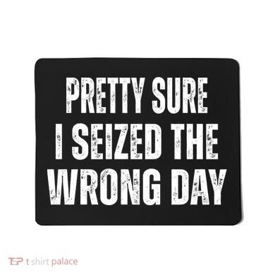 Pretty Sure I Seized The Wrong Day Funny Quote Mousepad