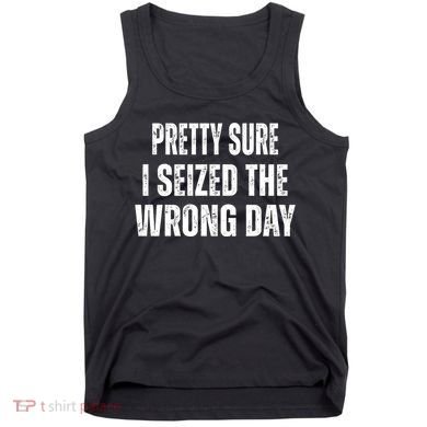Pretty Sure I Seized The Wrong Day Funny Quote Tank Top