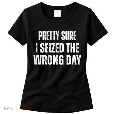 Pretty Sure I Seized The Wrong Day Funny Quote Women's T-Shirt