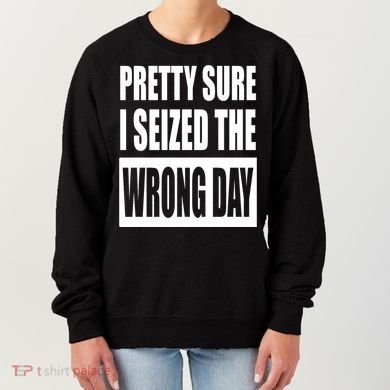 Pretty Sure I Seized The Wrong Day Funny Saying Women's Sweatshirt