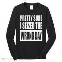 Pretty Sure I Seized The Wrong Day Funny Saying Long Sleeve Shirt thumb 0