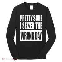 Pretty Sure I Seized The Wrong Day Funny Saying Long Sleeve Shirt thumb 0