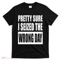 Pretty Sure I Seized The Wrong Day Funny Saying T-Shirt thumb 0