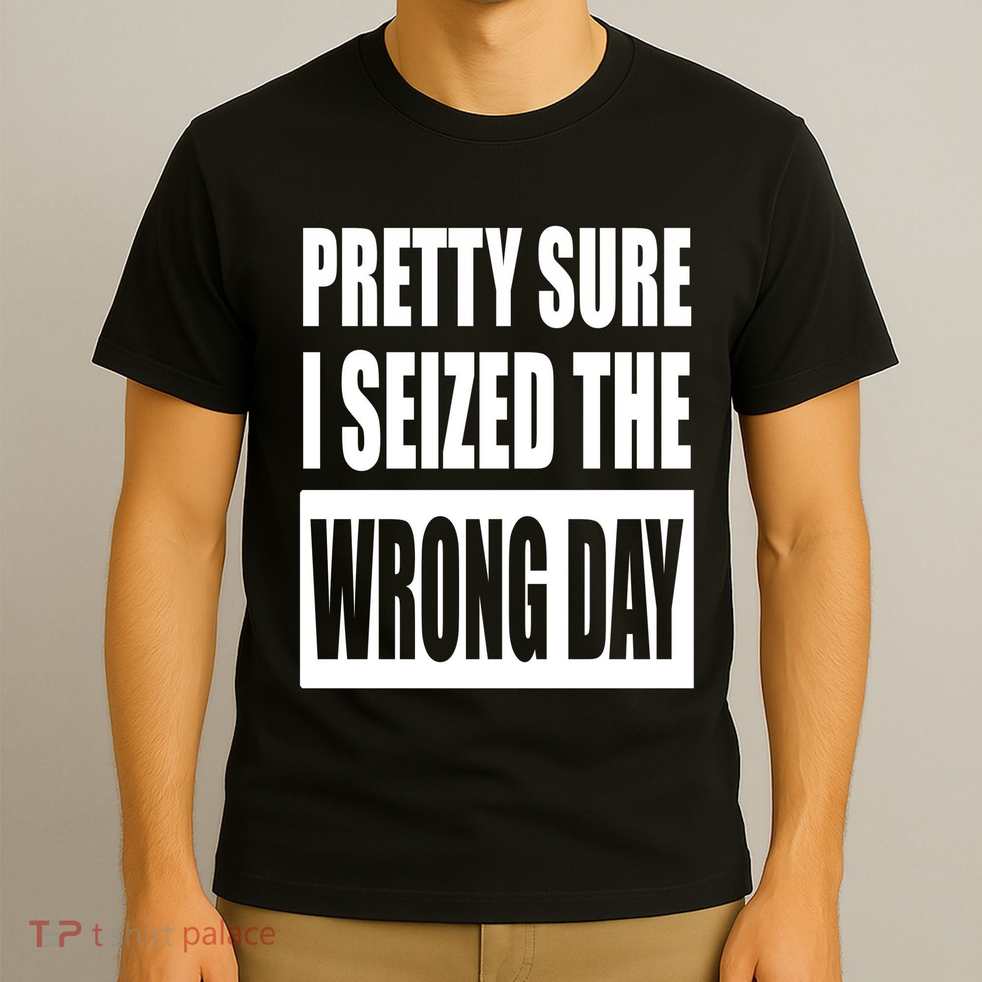 Pretty Sure I Seized The Wrong Day Funny Saying T-Shirt