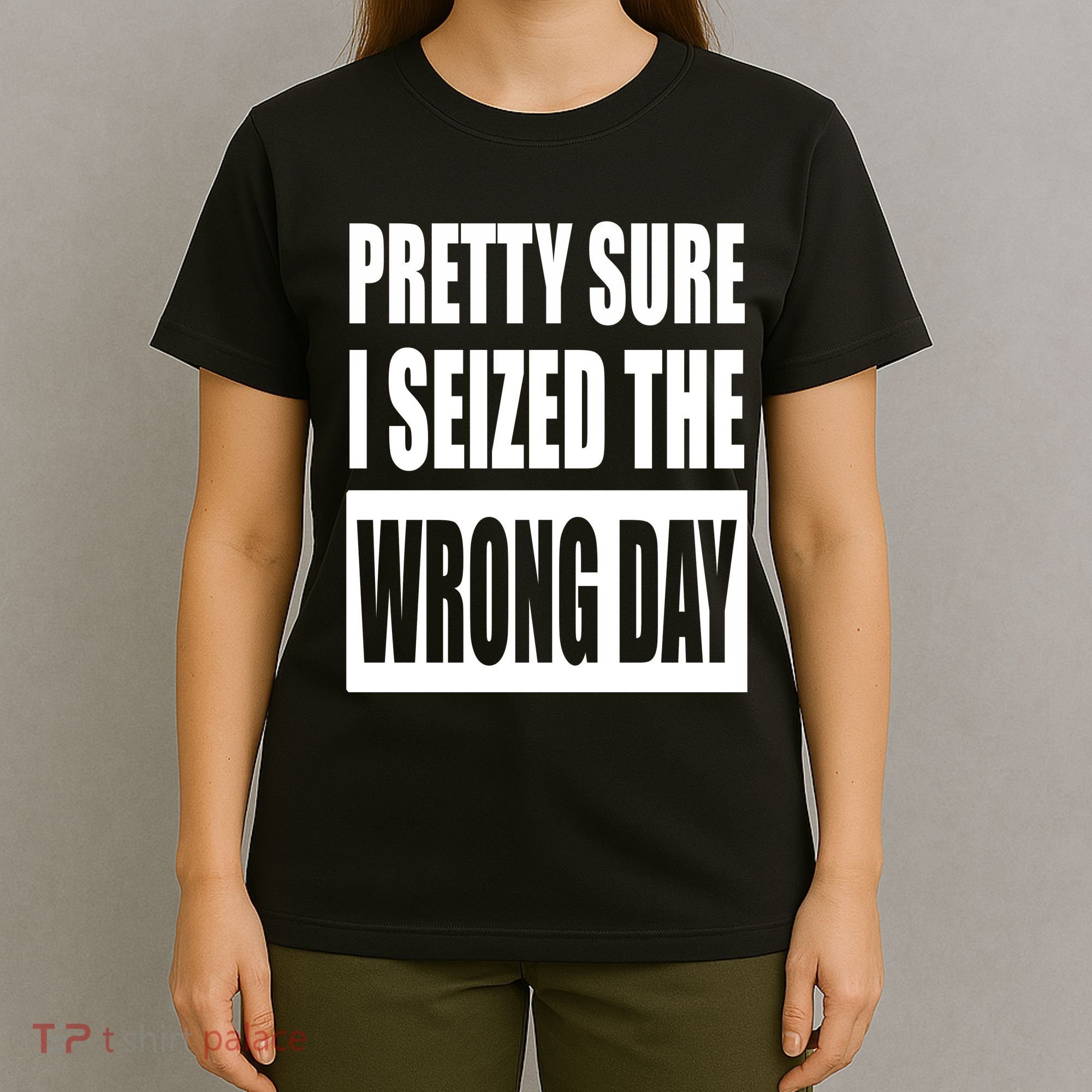 Pretty Sure I Seized The Wrong Day Funny Saying T-Shirt