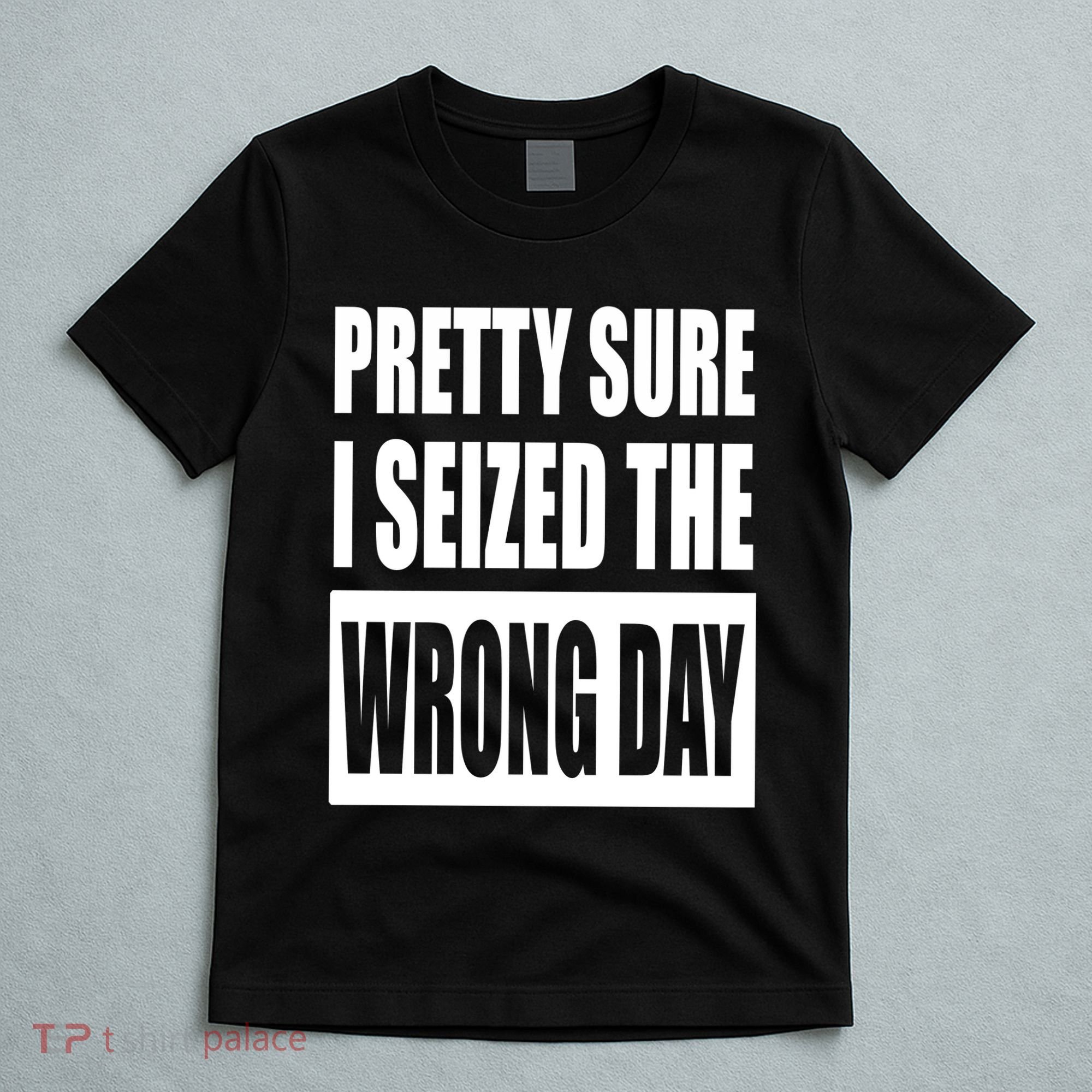 Pretty Sure I Seized The Wrong Day Funny Saying T-Shirt