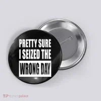 Pretty Sure I Seized The Wrong Day Funny Saying Button thumb 0