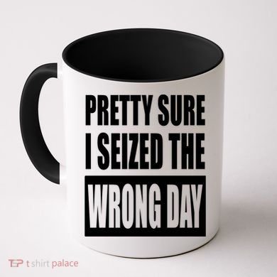 Pretty Sure I Seized The Wrong Day Funny Saying Coffee Mug