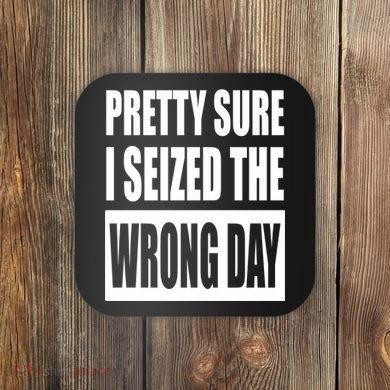 Pretty Sure I Seized The Wrong Day Funny Saying Coaster