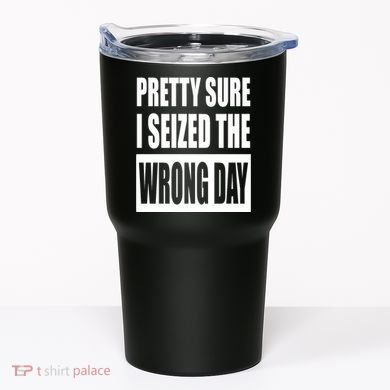 Pretty Sure I Seized The Wrong Day Funny Saying Tumbler
