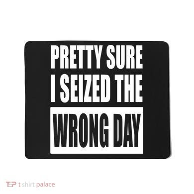 Pretty Sure I Seized The Wrong Day Funny Saying Mousepad