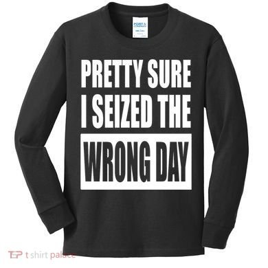 Pretty Sure I Seized The Wrong Day Funny Saying Kids Long Sleeve Shirt
