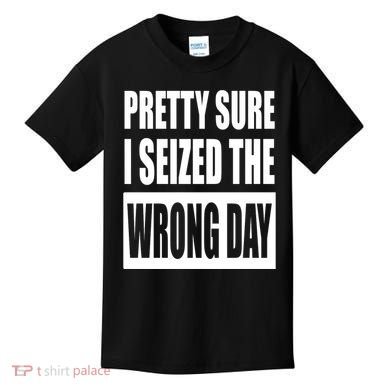 Pretty Sure I Seized The Wrong Day Funny Saying Kids T-Shirt