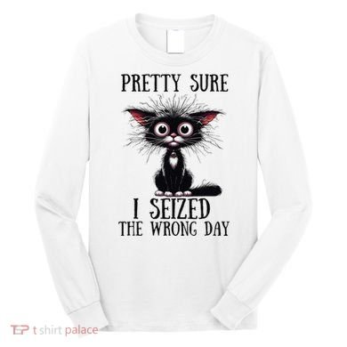 Pretty Sure I Seized The Wrong Day Long Sleeve Shirt