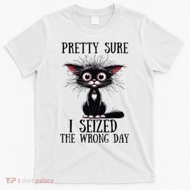 Pretty Sure I Seized The Wrong Day T-Shirt