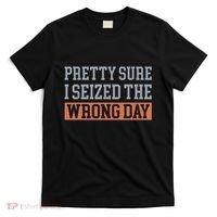 Pretty Sure I Seized The Wrong Day Funny Quote T-Shirt thumb 0