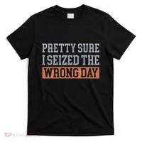 Pretty Sure I Seized The Wrong Day Funny Quote T-Shirt thumb 0