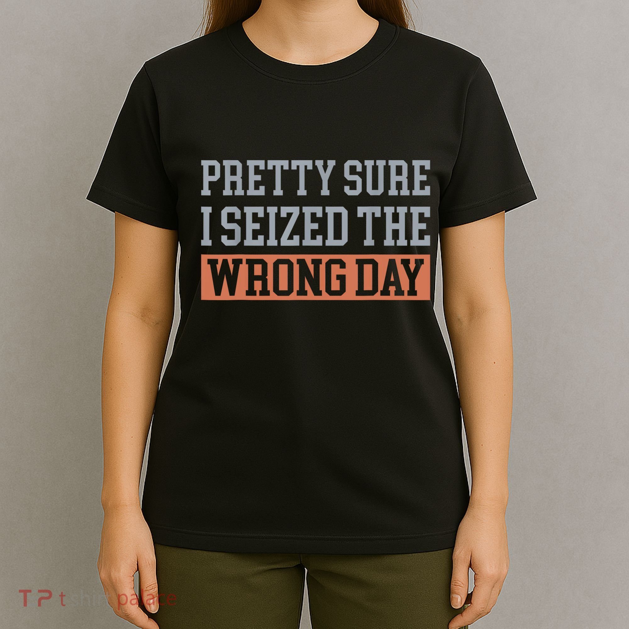 Pretty Sure I Seized The Wrong Day Funny Quote T-Shirt