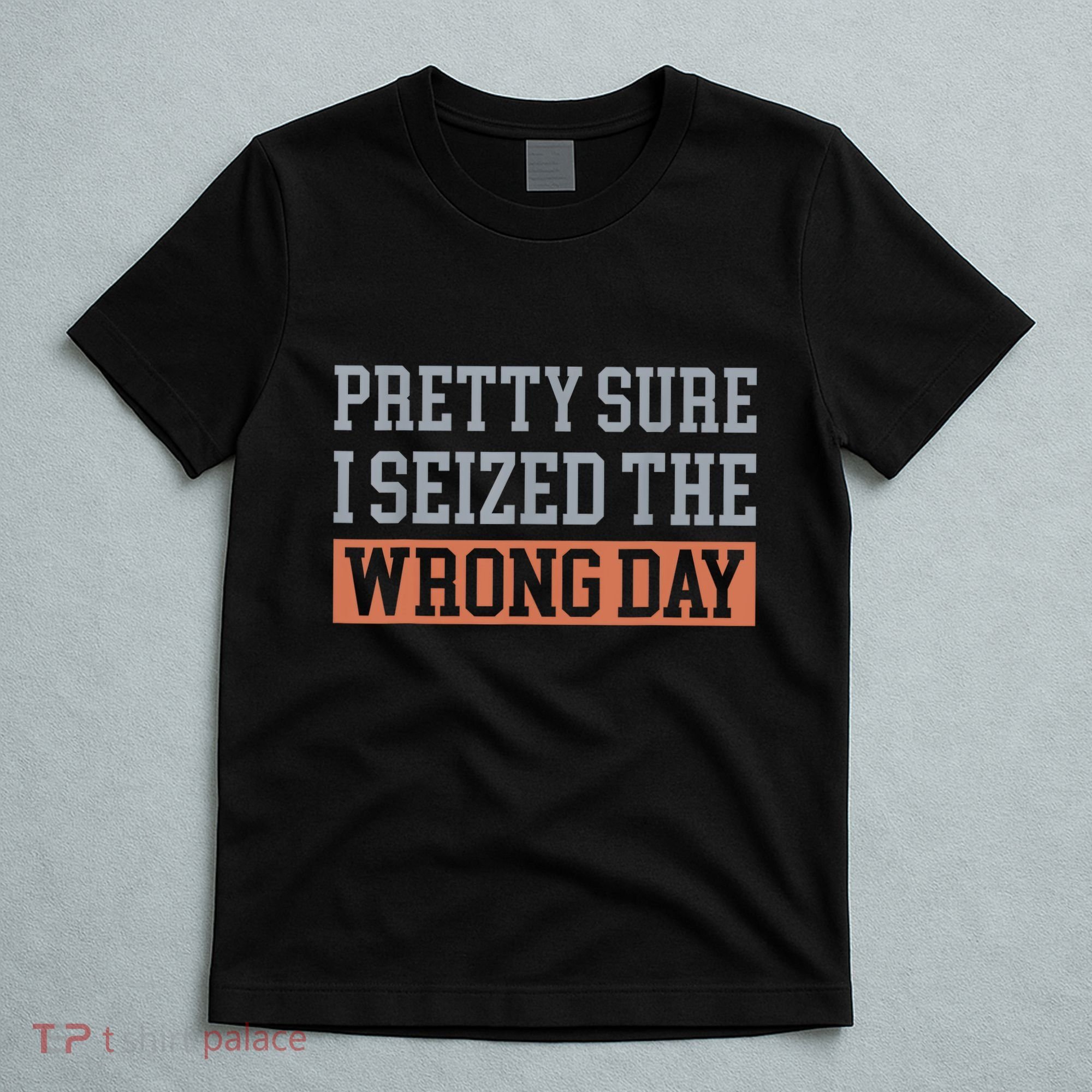 Pretty Sure I Seized The Wrong Day Funny Quote T-Shirt