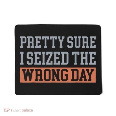 Pretty Sure I Seized The Wrong Day Funny Quote Mousepad