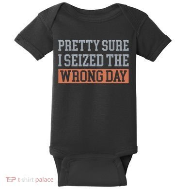Pretty Sure I Seized The Wrong Day Funny Quote Baby Bodysuit