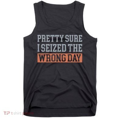 Pretty Sure I Seized The Wrong Day Funny Quote Tank Top