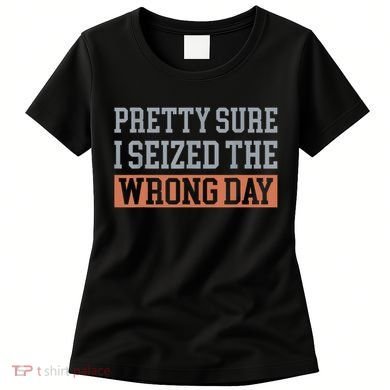 Pretty Sure I Seized The Wrong Day Funny Quote Women's T-Shirt