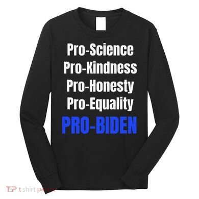 Pro Science Kindness Equality Honesty Pro Biden Joe For Prez Long Sleeve Shirt