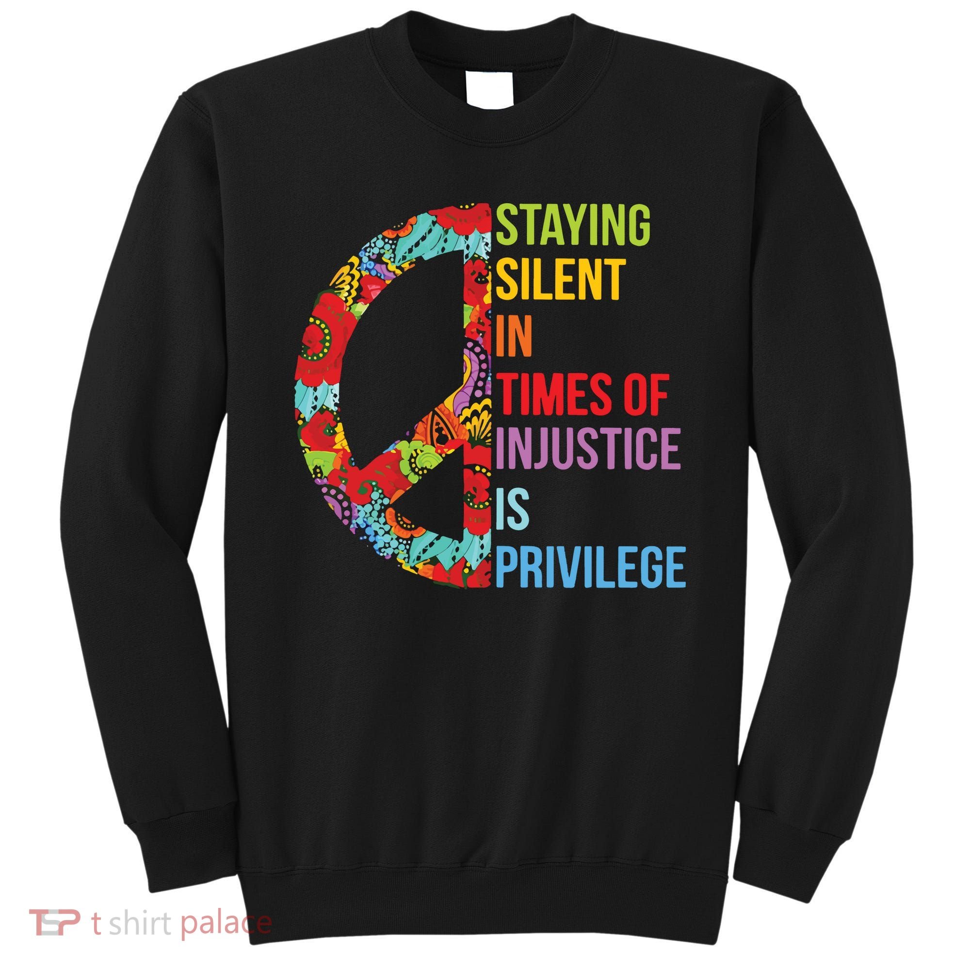 Peace Staying Silent In Times Of Injustice Is Privilege Sweatshirt