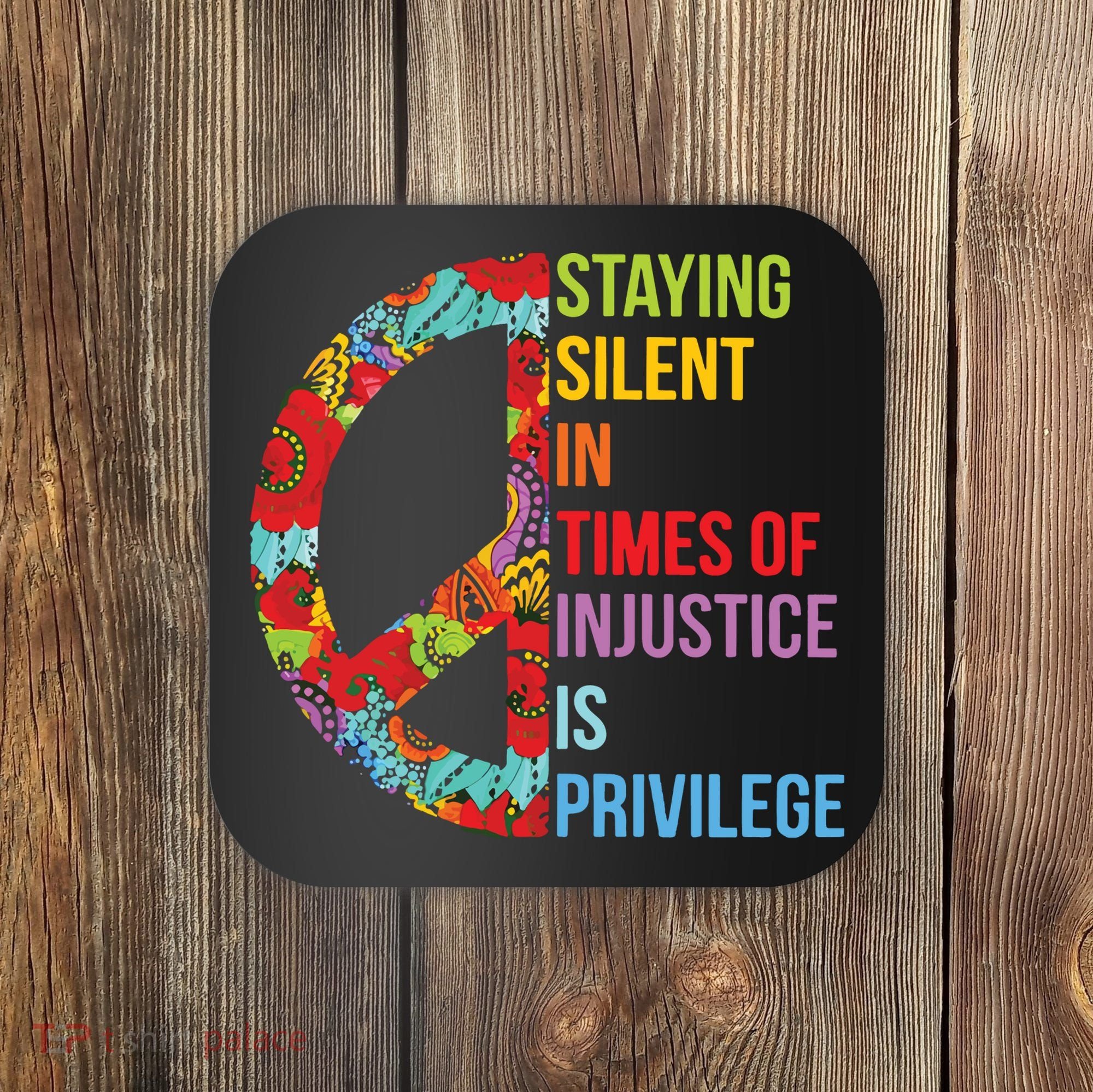 Peace Staying Silent In Times Of Injustice Is Privilege Coaster