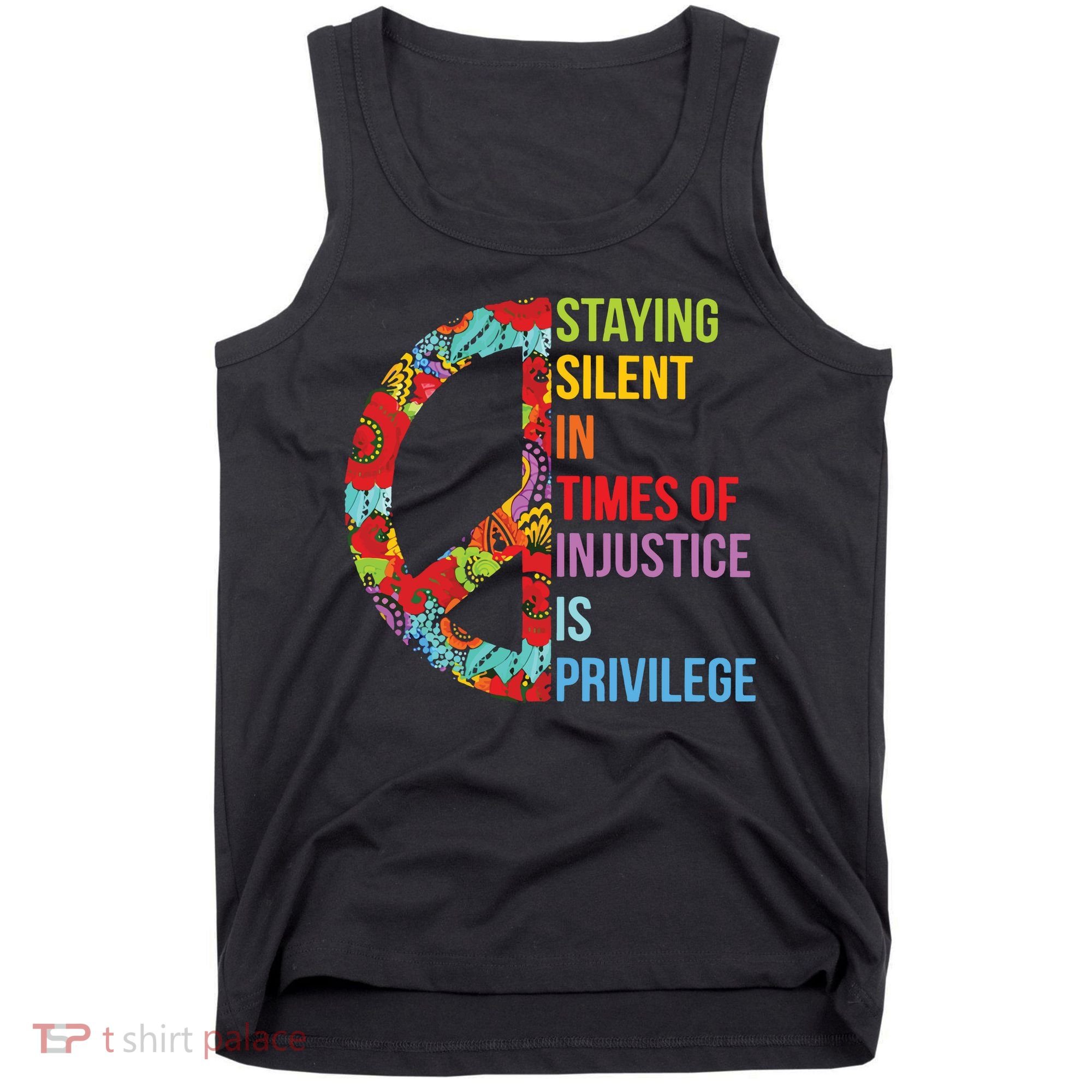 Peace Staying Silent In Times Of Injustice Is Privilege Tank Top