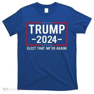 Political Trump 2024 Elect That MfEr Again T-Shirt