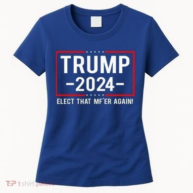 Political Trump 2024 Elect That MfEr Again Women's T-Shirt
