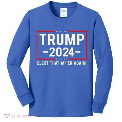 Political Trump 2024 Elect That MfEr Again Kids Long Sleeve Shirt