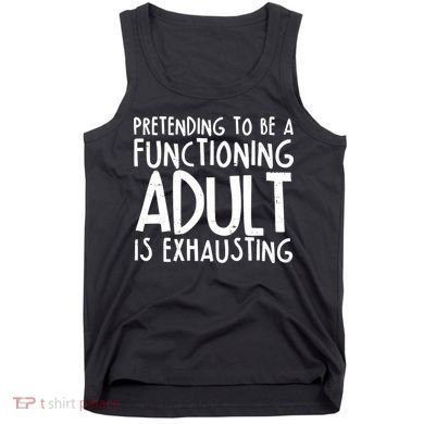 Pretending To A Functioning Adult Is Exhausting Tank Top