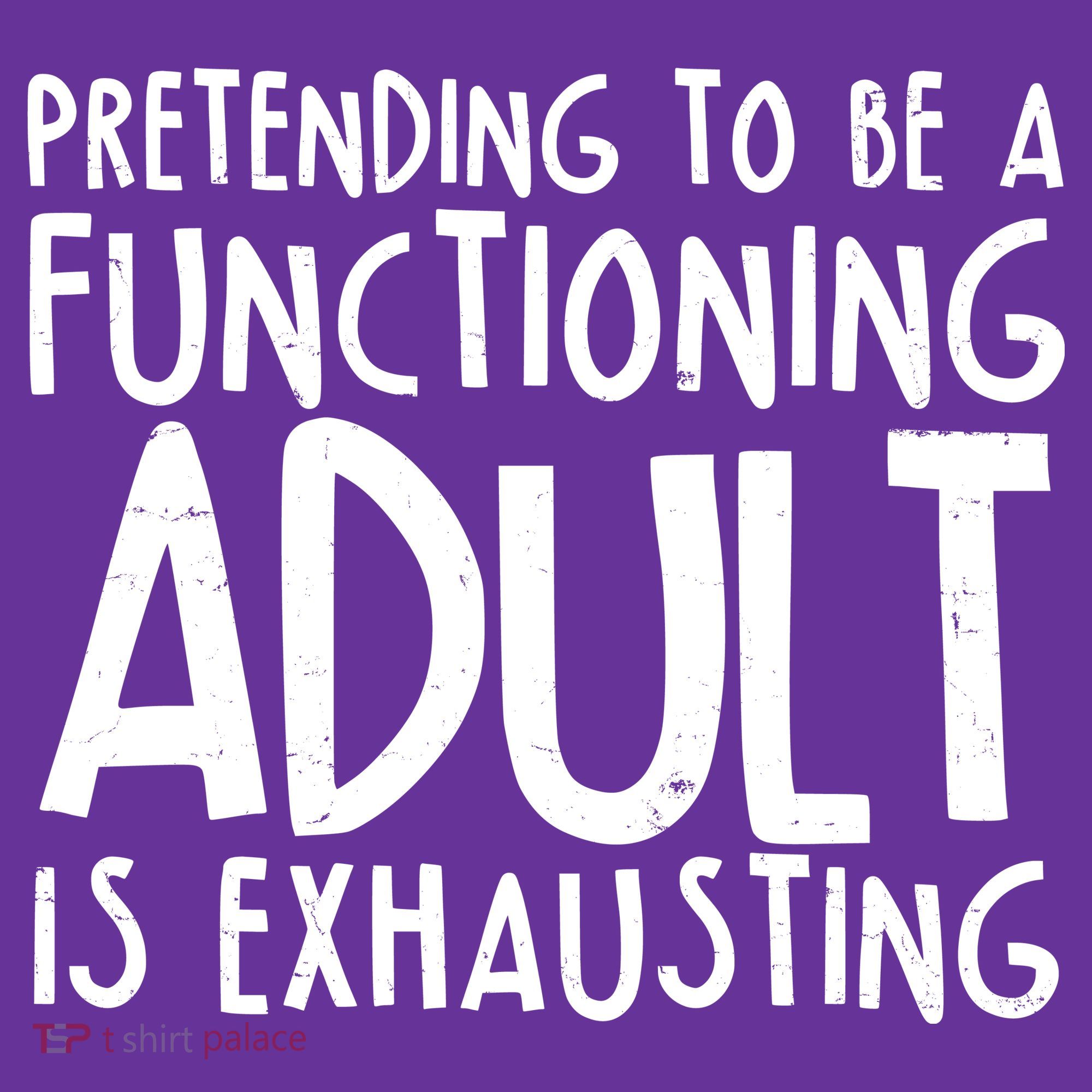 Pretending To A Functioning Adult Is Exhausting T-Shirt